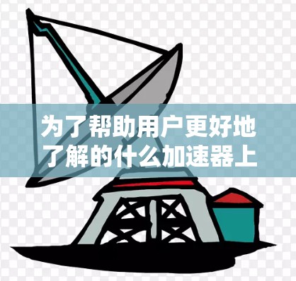 为了帮助用户更好地了解的什么加速器上外网的信息，以下是一些详细的总结和步骤