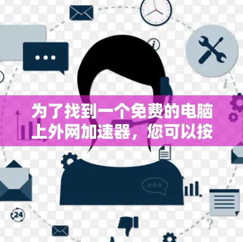 为了找到一个免费的电脑上外网加速器，您可以按照以下步骤进行