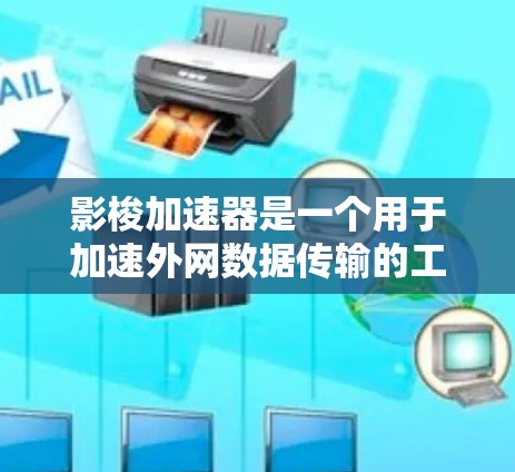 影梭加速器是一个用于加速外网数据传输的工具，旨在提高数据传输速度和质量。以下是关于影梭加速器的详细信息
