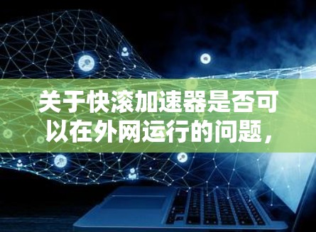 关于快滚加速器是否可以在外网运行的问题，我将逐步进行分析和总结，以提供清晰的答案
