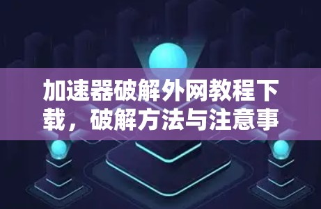 加速器破解外网教程下载，破解方法与注意事项