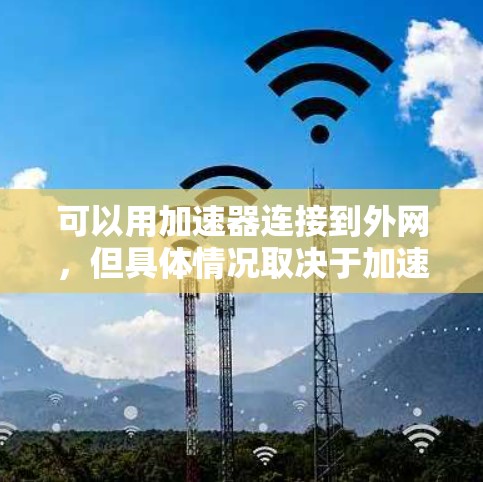 可以用加速器连接到外网，但具体情况取决于加速器的设置和功能。以下是一些常见问题和解决方案