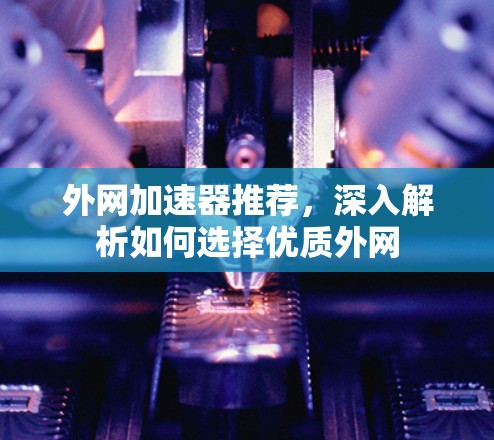 外网加速器推荐，深入解析如何选择优质外网