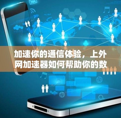 加速你的通信体验，上外网加速器如何帮助你的数据流更顺畅？
