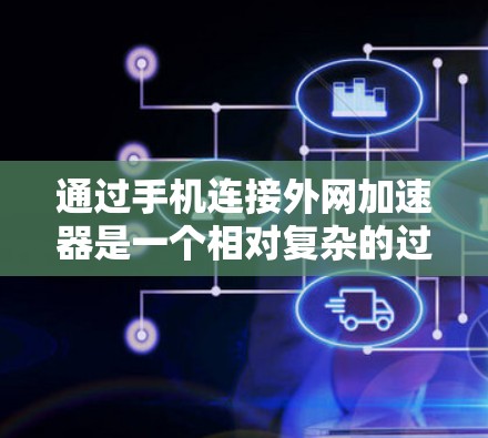 通过手机连接外网加速器是一个相对复杂的过程，但通过以下步骤可以实现