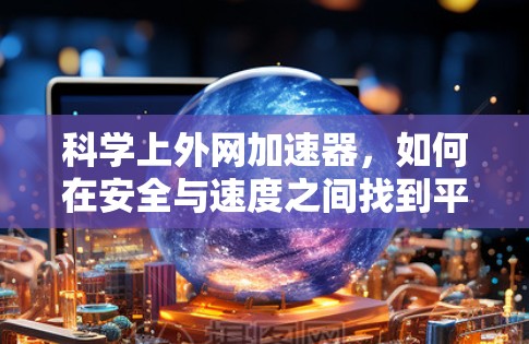 科学上外网加速器，如何在安全与速度之间找到平衡