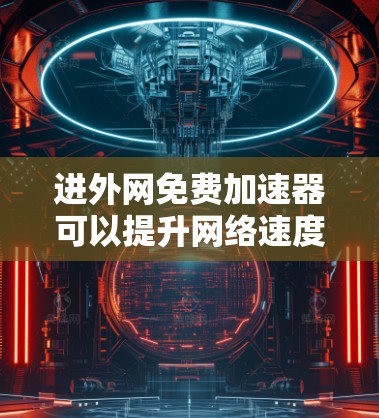 进外网免费加速器可以提升网络速度，帮助您快速访问外部服务器。以下是一些在安全性和效率上表现良好的免费加速器推荐