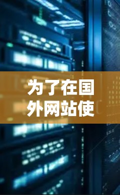 为了在国外网站使用手机加速器，您可以按照以下步骤进行