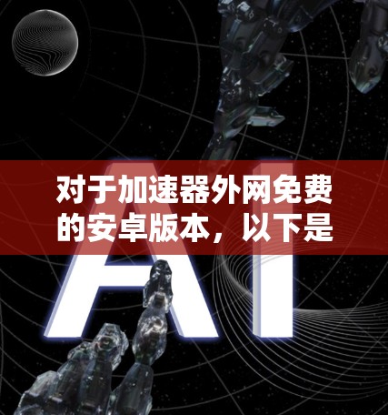 对于加速器外网免费的安卓版本，以下是一些推荐的工具和方法
