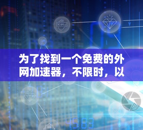 为了找到一个免费的外网加速器，不限时，以下是一些推荐的步骤和建议