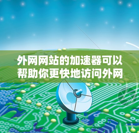外网网站的加速器可以帮助你更快地访问外网上的网站，但需要注意以下几点