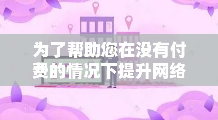 为了帮助您在没有付费的情况下提升网络速度，以下是一些推荐的免费网络加速器，结合了多种功能和设备支持，适合不同需求的用户
