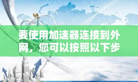 要使用加速器连接到外网，您可以按照以下步骤进行