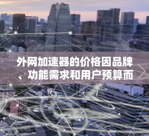 外网加速器的价格因品牌、功能需求和用户预算而异。以下是一些常见的定价点和推荐方式