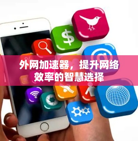 外网加速器，提升网络效率的智慧选择