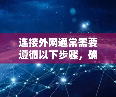 连接外网通常需要遵循以下步骤，确保设备支持外网连接，并使用适当的工具进行操作。以下是一个清晰的指南