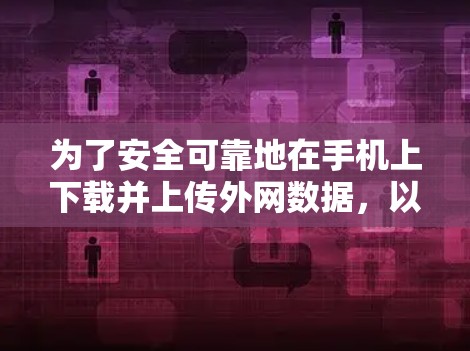 为了安全可靠地在手机上下载并上传外网数据，以下是一步步的建议