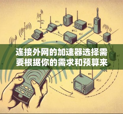 连接外网的加速器选择需要根据你的需求和预算来决定。以下是一些常见的加速器，供你参考