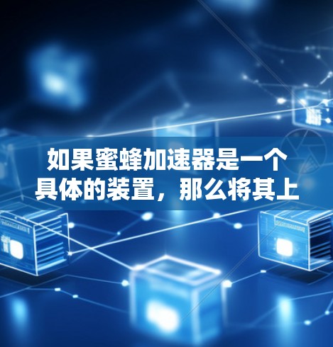 如果蜜蜂加速器是一个具体的装置，那么将其上外网可能意味着将其推广到全球市场，销售给不同国家的客户。以下是一些可能的步骤