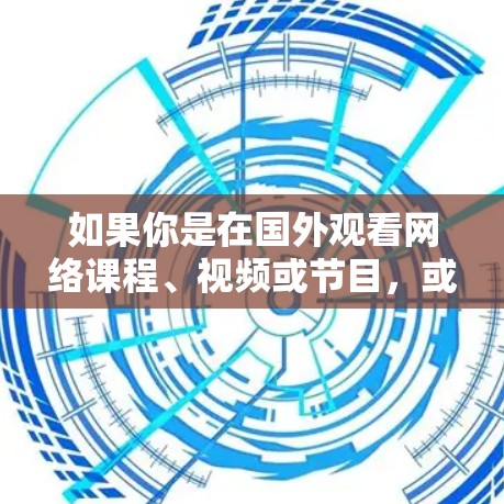 如果你是在国外观看网络课程、视频或节目，或者在国际平台上看国外节目，那么寻找一个国际加速器或翻译工具可能会是一个不错的选择。以下是一些常用的国际加速器和翻译工具，可以帮助你快速观看国外内容