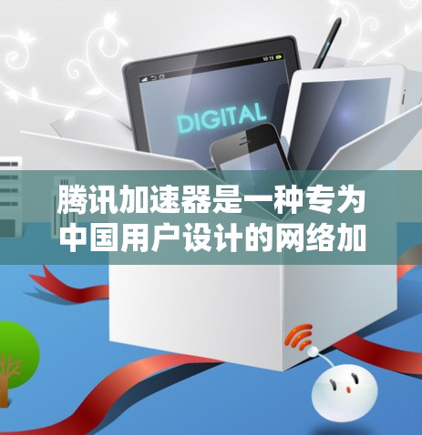 腾讯加速器是一种专为中国用户设计的网络加速工具，能够帮助你在网页、视频和流媒体等上更快地加载和加速。以下是使用腾讯加速器的步骤总结