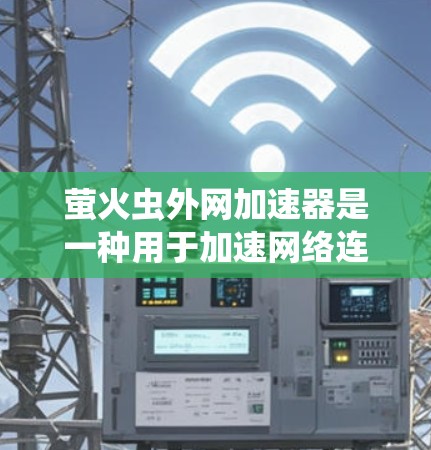 萤火虫外网加速器是一种用于加速网络连接的工具，通常用于加速手机内部网、移动数据、Wi-Fi和蓝牙网络。以下是关于该工具的详细信息