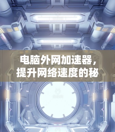 电脑外网加速器，提升网络速度的秘密