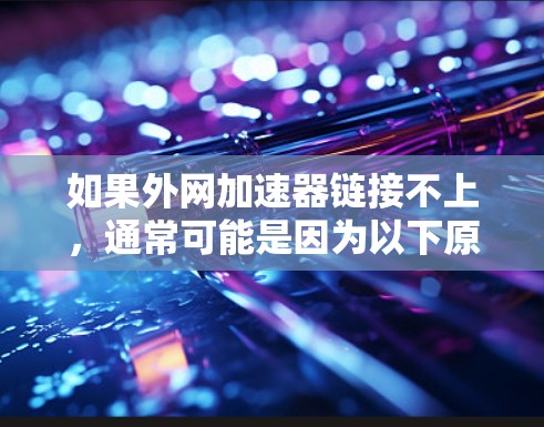 如果外网加速器链接不上，通常可能是因为以下原因