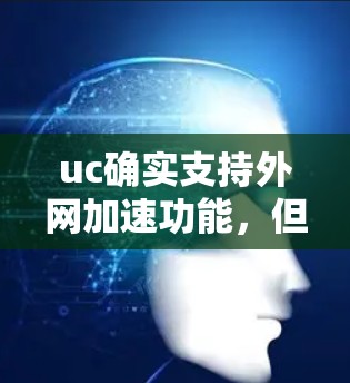 uc确实支持外网加速功能，但使用时需要注意以下几点
