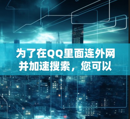 为了在QQ里面连外网并加速搜索，您可以按照以下步骤操作