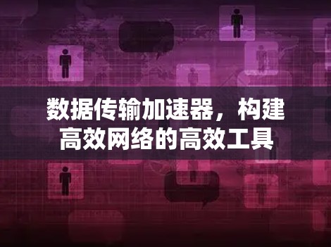 数据传输加速器，构建高效网络的高效工具
