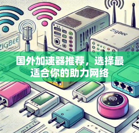 国外加速器推荐，选择最适合你的助力网络
