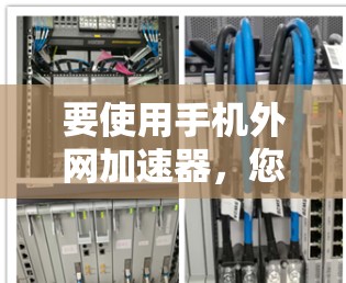 要使用手机外网加速器，您可以按照以下步骤操作