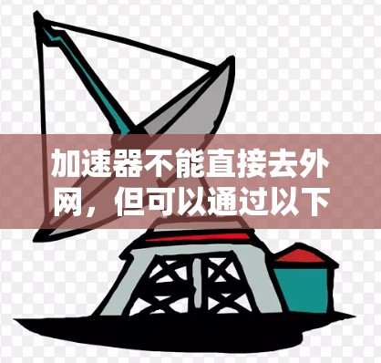 加速器不能直接去外网，但可以通过以下步骤实现快速访问外网数据