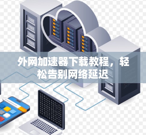 外网加速器下载教程，轻松告别网络延迟