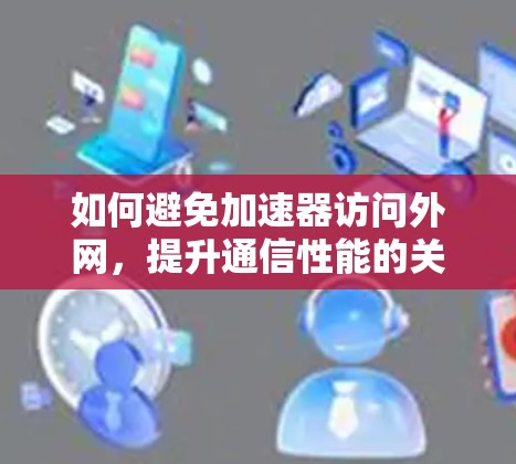 如何避免加速器访问外网，提升通信性能的关键策略