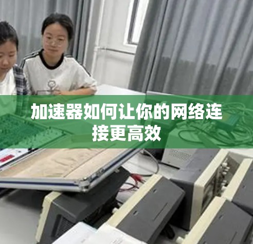 加速器如何让你的网络连接更高效