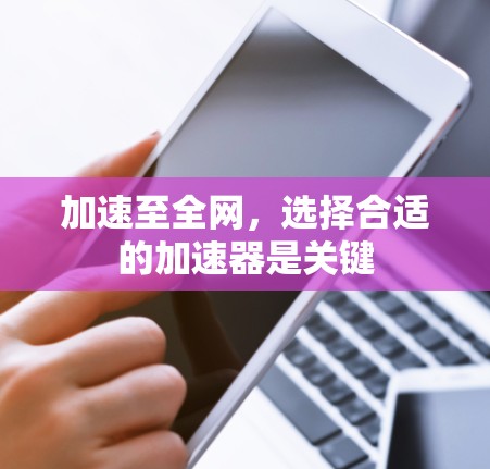 加速至全网，选择合适的加速器是关键