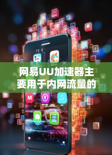 网易UU加速器主要用于内网流量的加速，通常用于处理内网数据的下载、上传等任务。如果需要在外部网络加速下载或上传数据，通常需要使用专门的外网加速工具或方法，而不是直接依赖于网易UU加速器