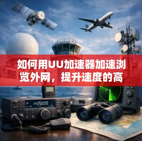 如何用UU加速器加速浏览外网，提升速度的高效方法