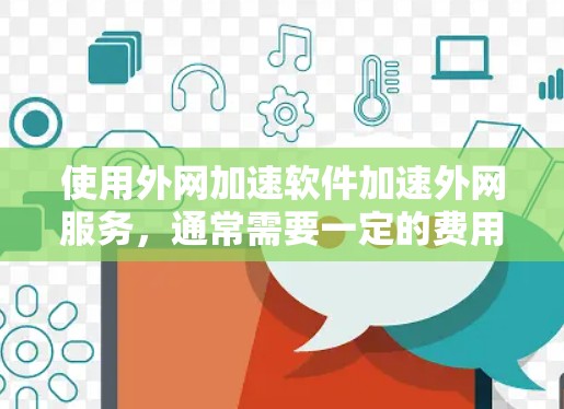 使用外网加速软件加速外网服务，通常需要一定的费用。根据你提到的uu加速器加速外网需要钱吗，以下是一些关键点