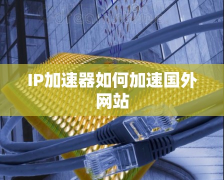 IP加速器如何加速国外网站