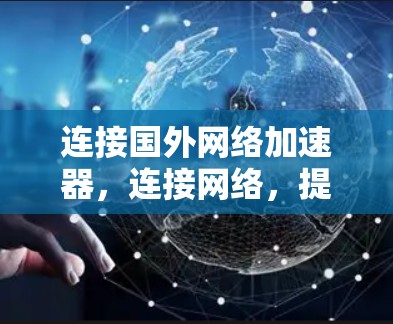 连接国外网络加速器，连接网络，提升速度的高效选择
