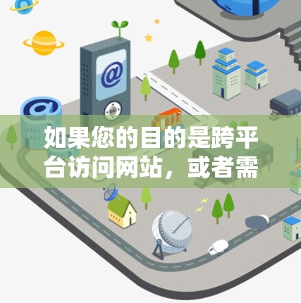 如果您的目的是跨平台访问网站，或者需要在多个浏览器上同时访问不同平台的网站，那么以下是一些常用的加速器推荐