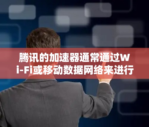 腾讯的加速器通常通过Wi-Fi或移动数据网络来进行连接，因此在外网连接时可能需要额外的步骤。以下是关于如何使用腾讯加速器连接外网的建议