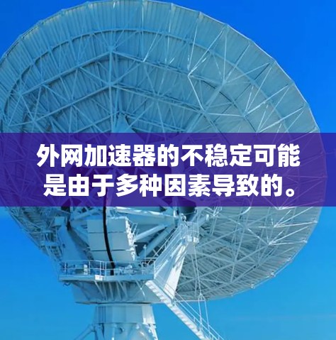 外网加速器的不稳定可能是由于多种因素导致的。以下是一些可能的原因和建议