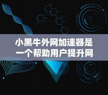 小黑牛外网加速器是一个帮助用户提升网页浏览速度的网络加速工具。以下是对该工具的详细步骤说明