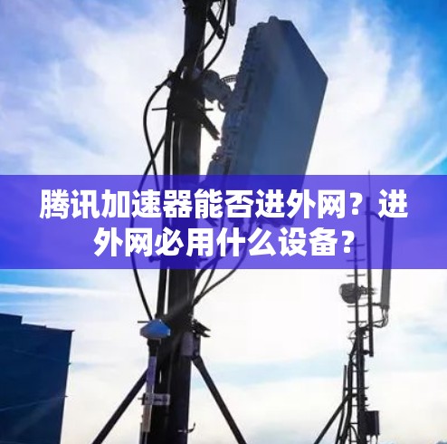 腾讯加速器能否进外网？进外网必用什么设备？