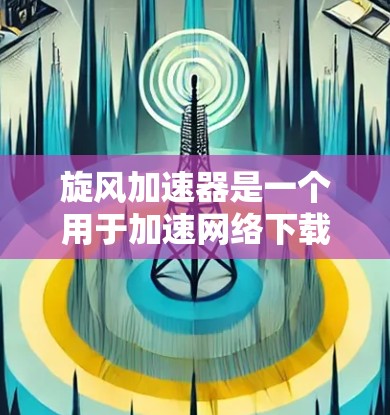 旋风加速器是一个用于加速网络下载和上传的工具，通常安装在电脑上。它可以通过以下方式登录到互联网