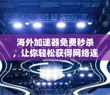 海外加速器免费秒杀，让你轻松获得网络连接